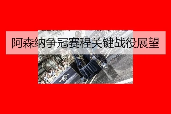 阿森纳争冠赛程关键战役展望