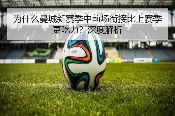 为什么曼城新赛季中前场衔接比上赛季更吃力？深度解析